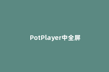 PotPlayer中全屏时隐藏鼠标的详细操作步骤 potplayer控制栏自动隐藏