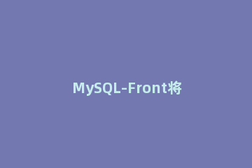 MySQL-Front将SQL文件导出的方法介绍 mysql-front怎么导入sql文件