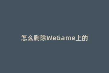 怎么删除WeGame上的游戏截图 wegame玩家截图怎么删除