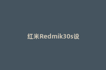 红米Redmik30s设置桌面布局的操作教程 红米k30s色彩风格设置