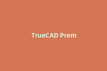 TrueCAD Premium 2020软件的安装详细操作过程
