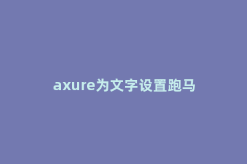 axure为文字设置跑马灯效果的具体操作使用 axure9跑马灯效果