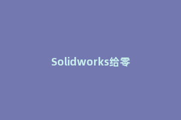 Solidworks给零件计算重量的操作方法 solidworks重量单位