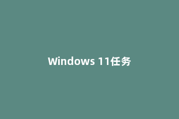 Windows 11任务栏拖放功能是什么