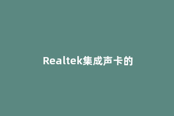 Realtek集成声卡的安装配置的操作步骤 realtek声卡控制面板