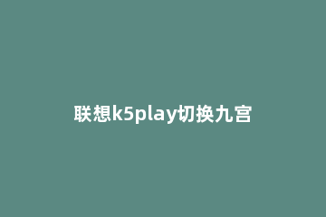 联想k5play切换九宫格输入法的操作步骤 联想k5play怎么格机