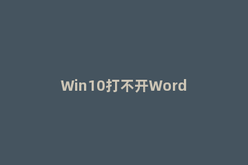 Win10打不开Word文档怎么办 win10系统word打不开怎么办