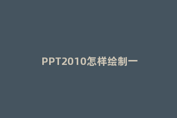 PPT2010怎样绘制一个立体图表 ppt立体图表制作