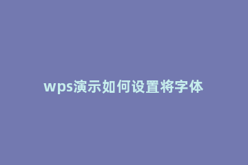 wps演示如何设置将字体嵌入文件?wps演示设置将字体嵌入文件教程方法