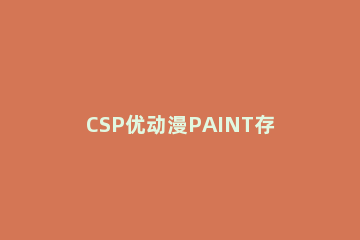 CSP优动漫PAINT存储格式详细介绍 csp动画保存格式
