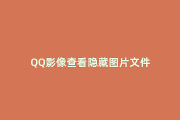 QQ影像查看隐藏图片文件的基础操作 qq读取隐藏文件夹图片