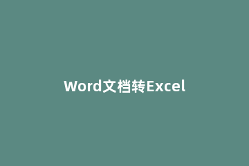 Word文档转Excel怎么转换Word文档转Excel表格的方法 word文档表格如何转化为excel表格