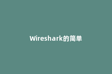 Wireshark的简单使用过程讲解 Wireshark如何使用