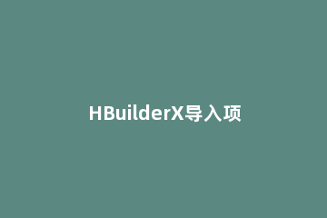 HBuilderX导入项目的操作内容 hbuilderx创建项目怎么运行