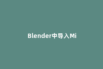 Blender中导入Minecraft地图的方法步骤 blender导入我的世界地图