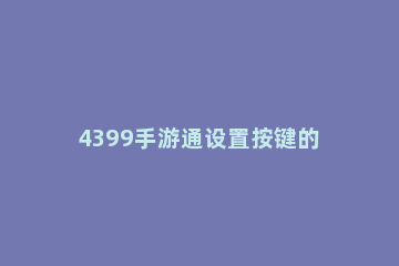 4399手游通设置按键的图文操作 4399小游戏按键更改