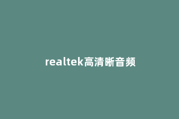 realtek高清晰音频管理器使用方法 realtek高清晰音频管理器高级设置