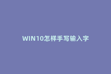 WIN10怎样手写输入字体 WIN10手写输入字体的简单教程