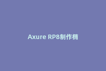 Axure RP8制作椭圆矩形框的操作过程