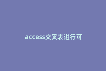 access交叉表进行可观性查询的操作方法 在access中可以使用交叉表查询向导