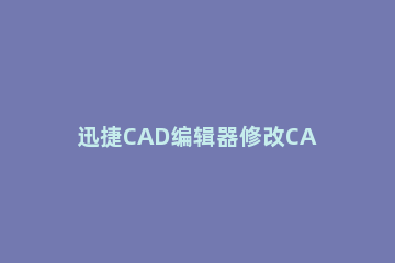 迅捷CAD编辑器修改CAD图纸的文字颜色的图文操作步骤 cad快捷编辑文字