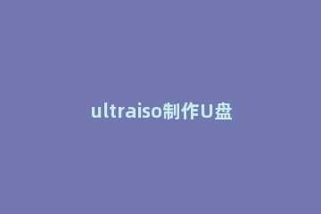 ultraiso制作U盘启动盘的详细步骤 ultraiso 制作u盘启动盘