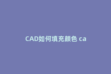 CAD如何填充颜色 cad如何填充颜色快捷键