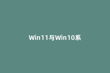 Win11与Win10系统那个比较适合玩游戏呢 win10哪个系统玩游戏最好