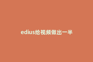 edius给视频做出一半模糊一半清晰效果的操作方法 edius怎么把模糊的视频变清晰