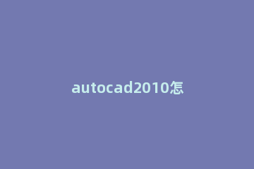 autocad2010怎么新建图层?autocad2010新建图层的方法 autocad2013新建图层