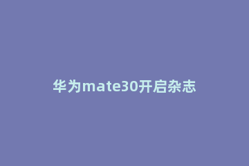 华为mate30开启杂志锁屏的详细操作 华为mate30杂志锁屏怎么设置