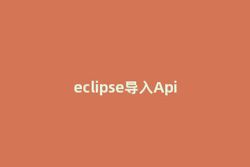 eclipse导入Api文档的操作方法 eclipse怎么导入api