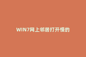 WIN7网上邻居打开慢的解决方法 windows7怎么打开网上邻居