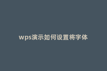 wps演示如何设置将字体嵌入文件 wps字体嵌入文档