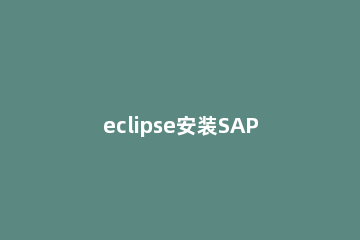 eclipse安装SAP Eclipse安装后需要进行几处配置