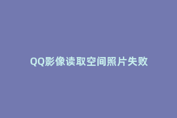 QQ影像读取空间照片失败的处理操作 qq空间相片加载失败