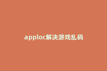 apploc解决游戏乱码的具体操作详情 用了applocale还是乱码