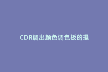 CDR调出颜色调色板的操作教程 cdr怎么把颜色添加到调色板