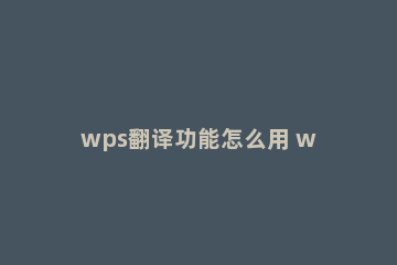 wps翻译功能怎么用 wps翻译功能怎么用pdf