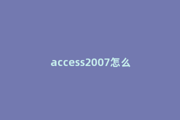 access2007怎么创建表 access怎样创建表