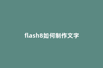 flash8如何制作文字逐行显示?flash8制作文字逐行显示的方法 flash怎么让文字逐字出现