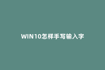 WIN10怎样手写输入字体 windows10手写输入法