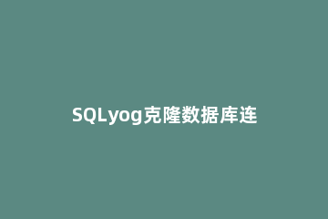 SQLyog克隆数据库连接的操作过程 sqlyog怎么链接数据库