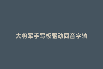 大将军手写板驱动同音字输入方法 大将军中文手写输入系统