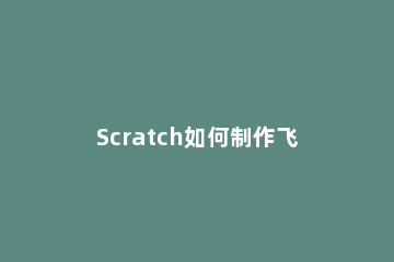Scratch如何制作飞机大战 Scratch飞机大战小游戏的实现方法
