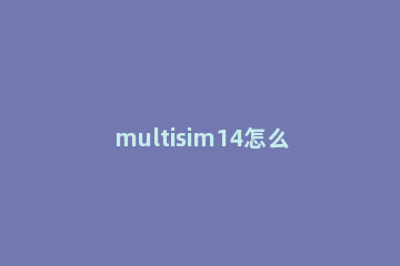 multisim14怎么旋转元器件 multisim中元件怎么旋转
