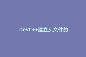 DevC++建立头文件的操作教程 devc++如何创建头文件