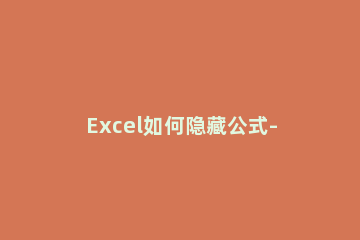 Excel如何隐藏公式-隐藏Excel表格中公式的操作步骤 excel中怎样隐藏公式