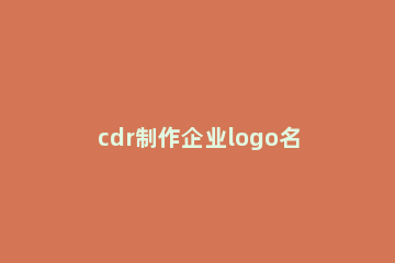 cdr制作企业logo名片的操作流程 cdr怎么制作logo