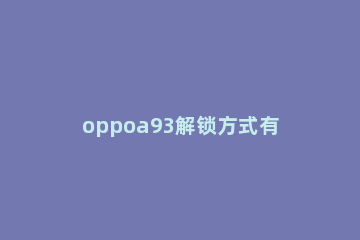 oppoa93解锁方式有哪些 oppoA93s图案解锁怎么设置